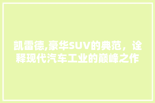凯雷德,豪华SUV的典范，诠释现代汽车工业的巅峰之作