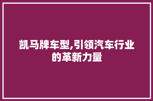 凯马牌车型,引领汽车行业的革新力量