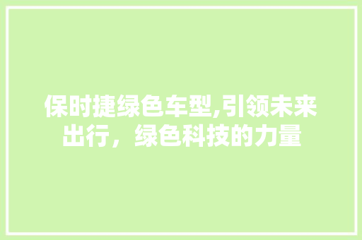 保时捷绿色车型,引领未来出行，绿色科技的力量