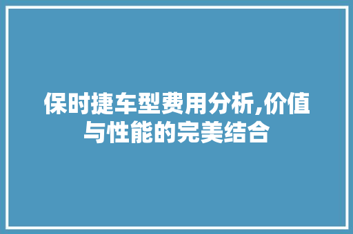 保时捷车型费用分析,价值与性能的完美结合