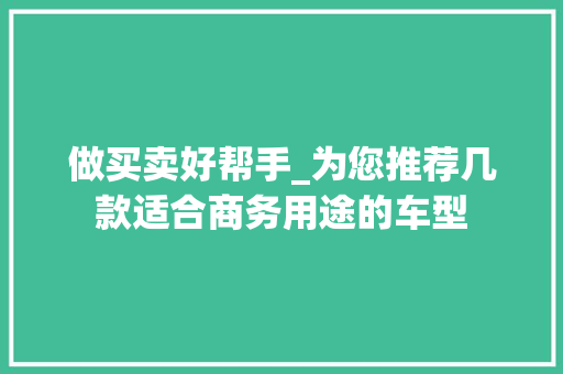 做买卖好帮手_为您推荐几款适合商务用途的车型 车灯配件