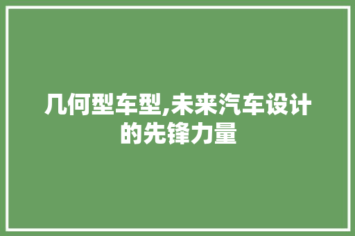 几何型车型,未来汽车设计的先锋力量