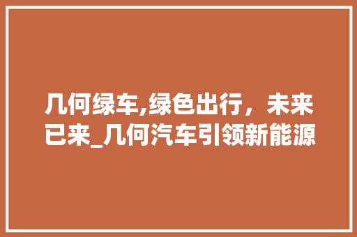 几何绿车,绿色出行，未来已来_几何汽车引领新能源潮流