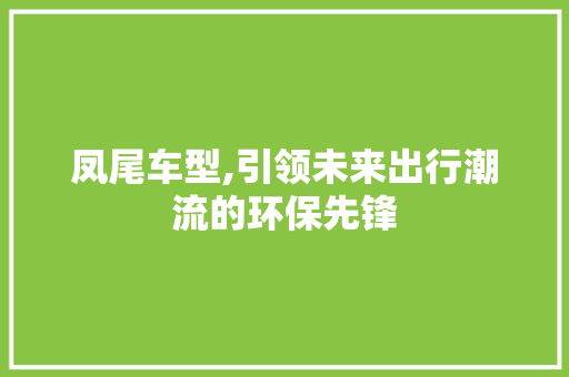 凤尾车型,引领未来出行潮流的环保先锋