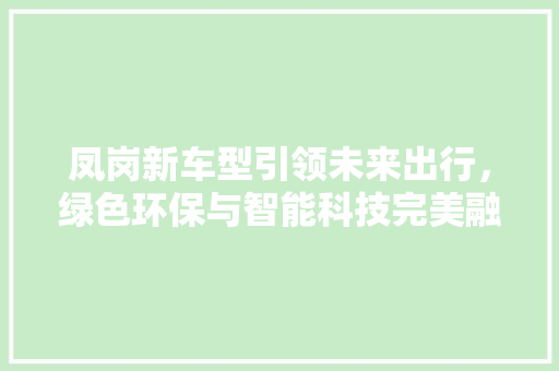 凤岗新车型引领未来出行，绿色环保与智能科技完美融合