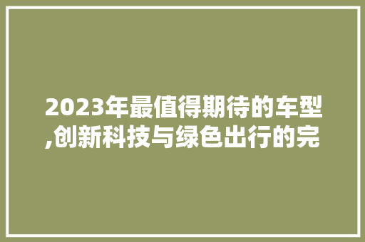 2023年最值得期待的车型,创新科技与绿色出行的完美融合