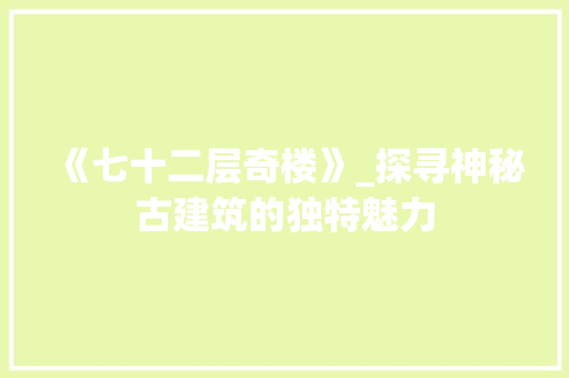 《七十二层奇楼》_探寻神秘古建筑的独特魅力