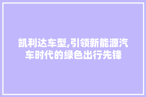 凯利达车型,引领新能源汽车时代的绿色出行先锋