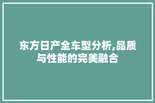 东方日产全车型分析,品质与性能的完美融合