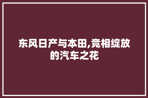 东风日产与本田,竞相绽放的汽车之花