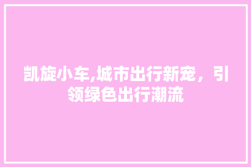 凯旋小车,城市出行新宠，引领绿色出行潮流