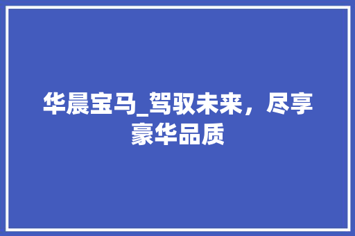 华晨宝马_驾驭未来，尽享豪华品质
