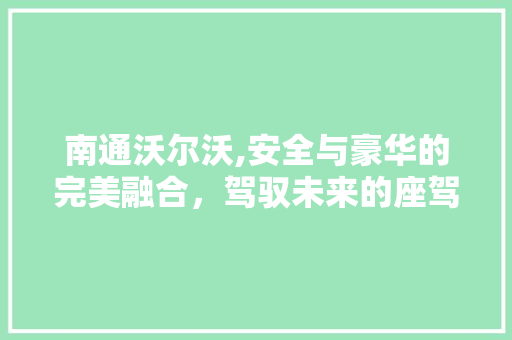南通沃尔沃,安全与豪华的完美融合，驾驭未来的座驾选择