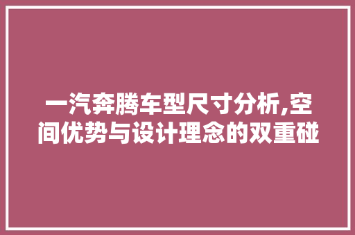 一汽奔腾车型尺寸分析,空间优势与设计理念的双重碰撞