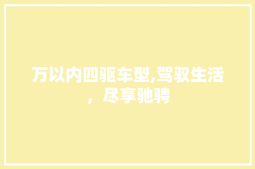 万以内四驱车型,驾驭生活，尽享驰骋