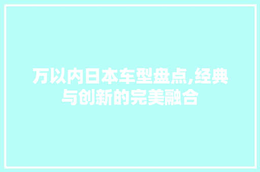 万以内日本车型盘点,经典与创新的完美融合