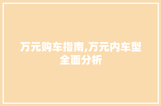 万元购车指南,万元内车型全面分析