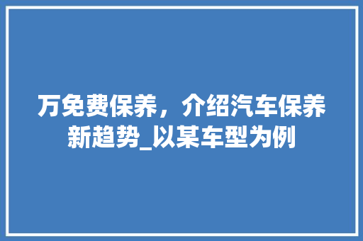 万免费保养，介绍汽车保养新趋势_以某车型为例