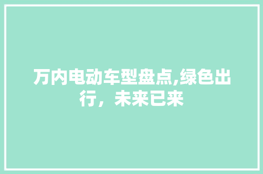 万内电动车型盘点,绿色出行，未来已来