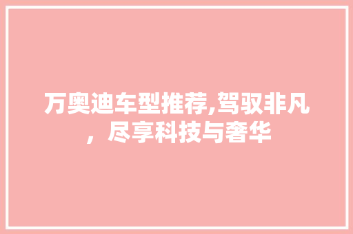万奥迪车型推荐,驾驭非凡，尽享科技与奢华