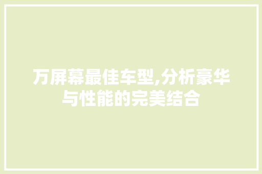 万屏幕最佳车型,分析豪华与性能的完美结合