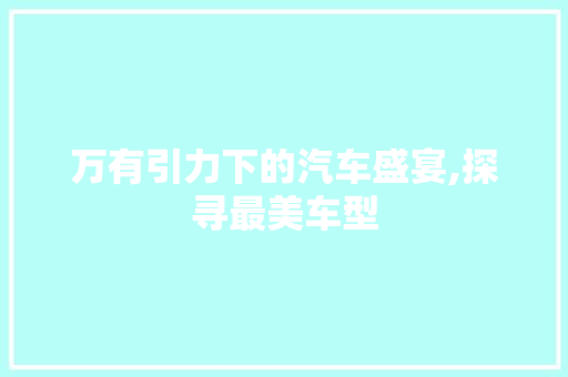 万有引力下的汽车盛宴,探寻最美车型