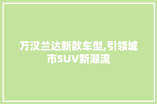 万汉兰达新款车型,引领城市SUV新潮流