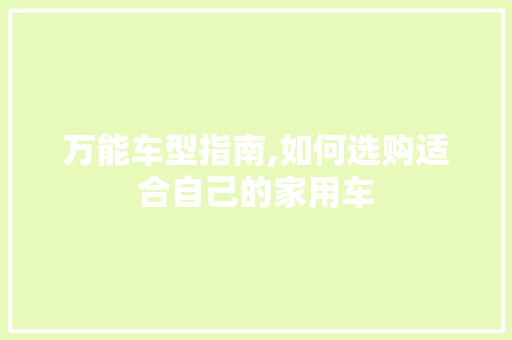 万能车型指南,如何选购适合自己的家用车