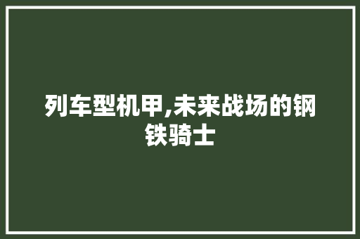 列车型机甲,未来战场的钢铁骑士