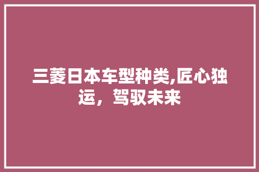 三菱日本车型种类,匠心独运，驾驭未来 变速箱配件