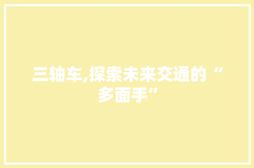三轴车,探索未来交通的“多面手”