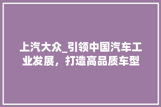 上汽大众_引领中国汽车工业发展，打造高品质车型
