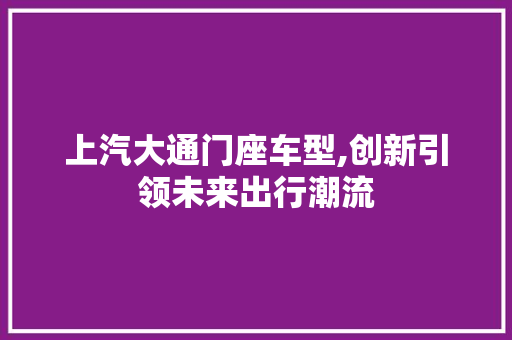 上汽大通门座车型,创新引领未来出行潮流