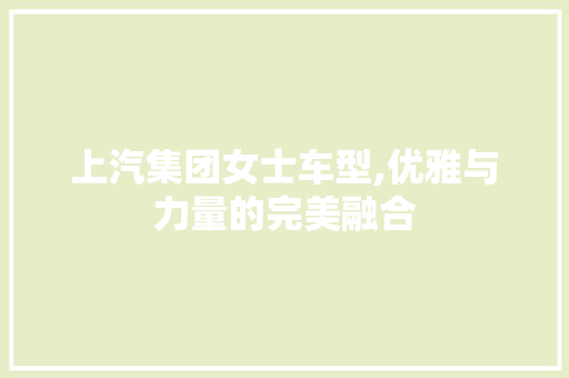 上汽集团女士车型,优雅与力量的完美融合