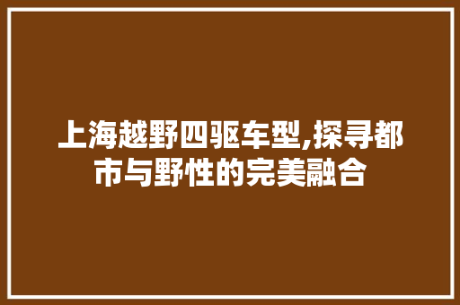 上海越野四驱车型,探寻都市与野性的完美融合