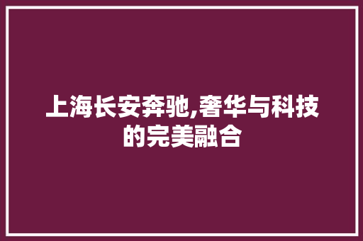上海长安奔驰,奢华与科技的完美融合