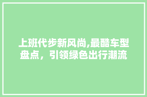上班代步新风尚,最酷车型盘点，引领绿色出行潮流