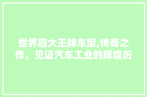 世界四大王牌车型,传奇之作，见证汽车工业的辉煌历程