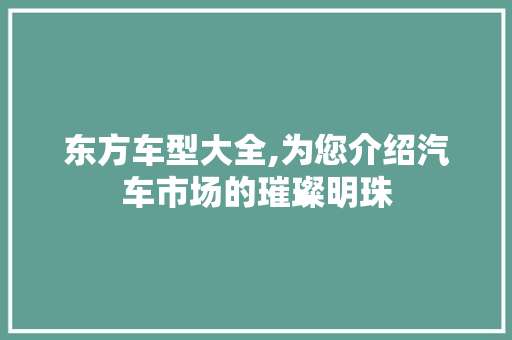 东方车型大全,为您介绍汽车市场的璀璨明珠
