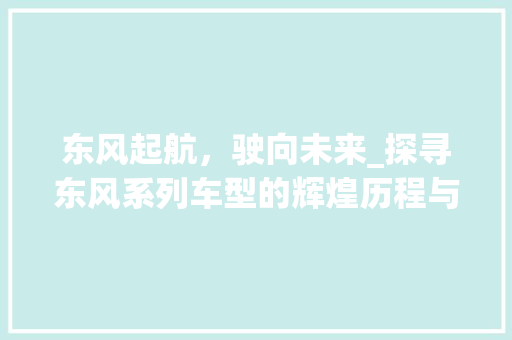 东风起航，驶向未来_探寻东风系列车型的辉煌历程与未来展望