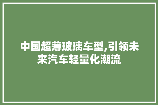 中国超薄玻璃车型,引领未来汽车轻量化潮流
