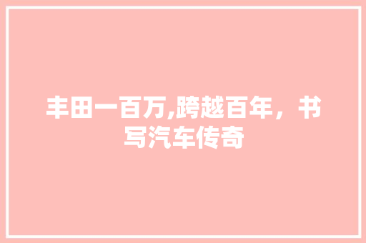 丰田一百万,跨越百年，书写汽车传奇