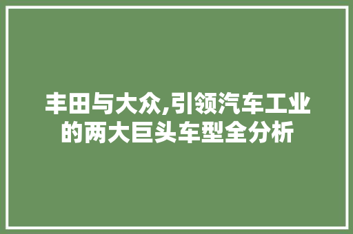 丰田与大众,引领汽车工业的两大巨头车型全分析
