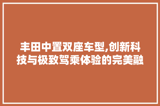 丰田中置双座车型,创新科技与极致驾乘体验的完美融合