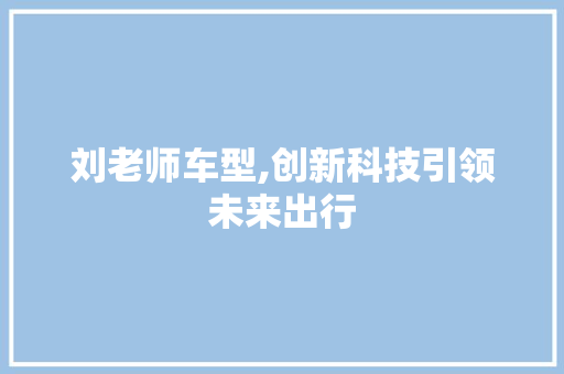 刘老师车型,创新科技引领未来出行