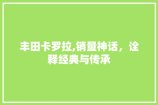 丰田卡罗拉,销量神话，诠释经典与传承