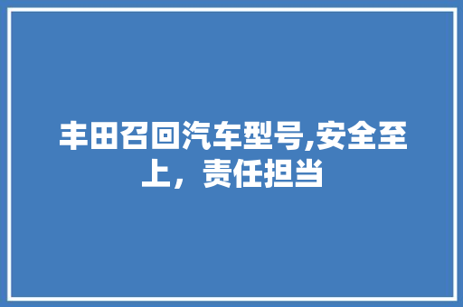 丰田召回汽车型号,安全至上，责任担当