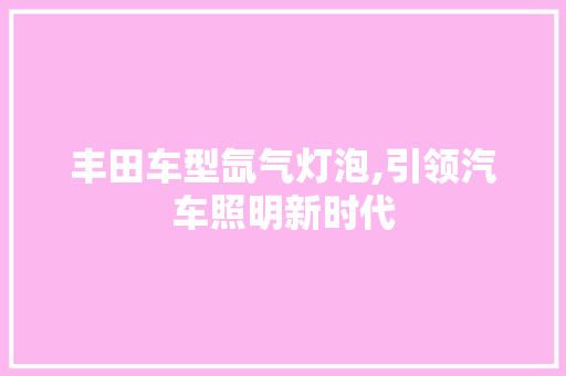 丰田车型氙气灯泡,引领汽车照明新时代