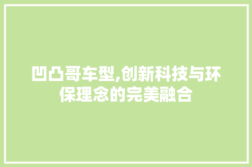 凹凸哥车型,创新科技与环保理念的完美融合