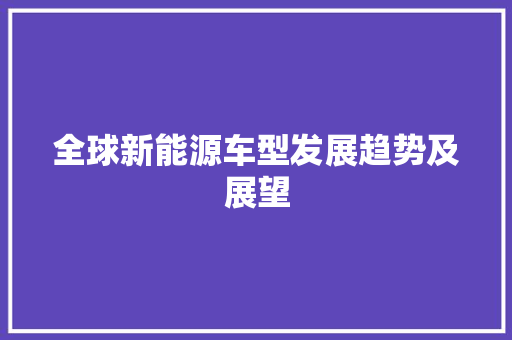 全球新能源车型发展趋势及展望